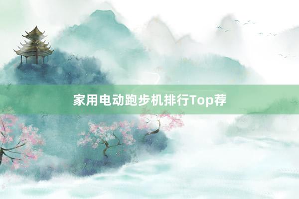 家用电动跑步机排行Top荐
